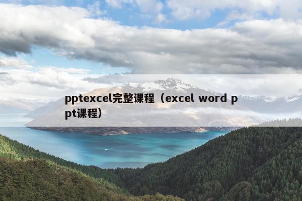 pptexcel完整课程（excel word ppt课程）