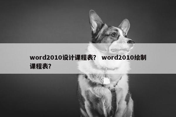 word2010设计课程表？ word2010绘制课程表？