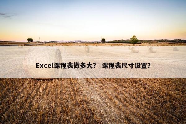 Excel课程表做多大？ 课程表尺寸设置？