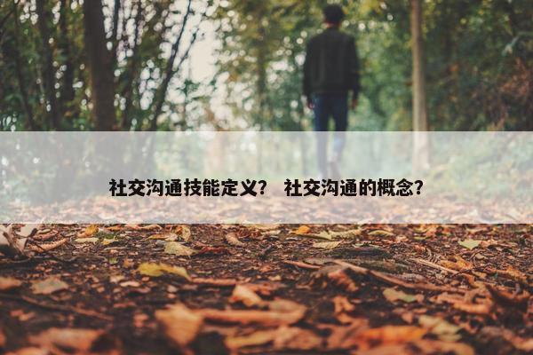 社交沟通技能定义？ 社交沟通的概念？