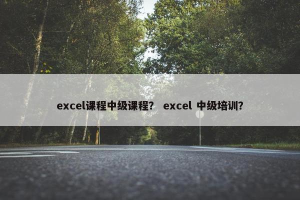 excel课程中级课程？ excel 中级培训？
