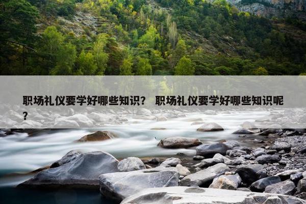 职场礼仪要学好哪些知识？ 职场礼仪要学好哪些知识呢？