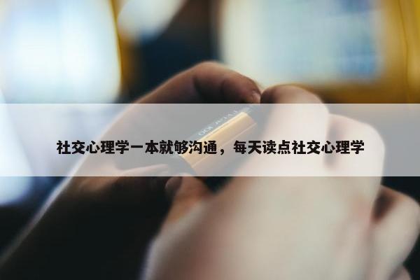 社交心理学一本就够沟通，每天读点社交心理学