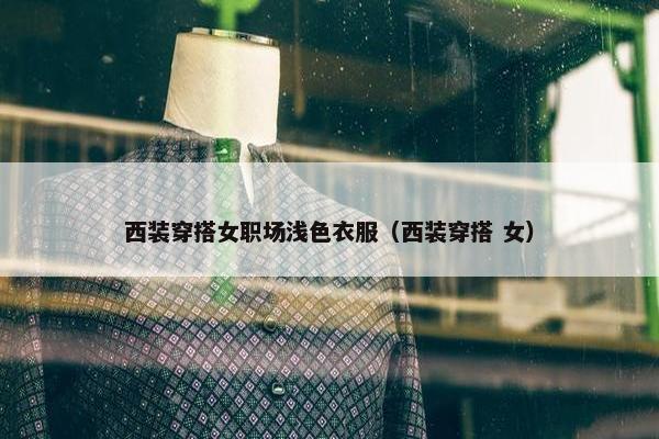 西装穿搭女职场浅色衣服（西装穿搭 女）