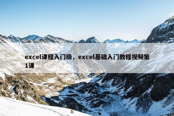 excel课程入门级，excel基础入门教程视频第1课