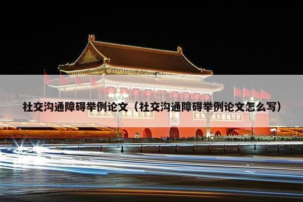 社交沟通障碍举例论文（社交沟通障碍举例论文怎么写）