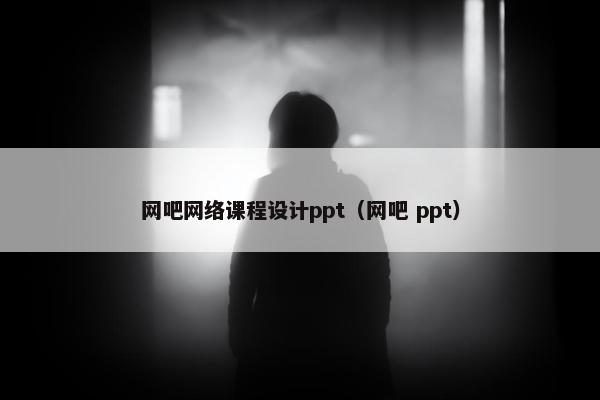 网吧网络课程设计ppt（网吧 ppt）