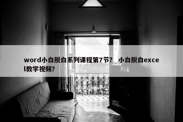word小白脱白系列课程第7节？ 小白脱白excel教学视频？
