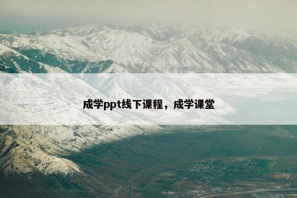 成学ppt线下课程，成学课堂