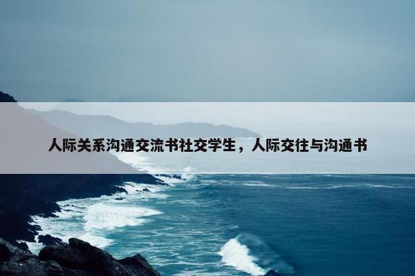 人际关系沟通交流书社交学生，人际交往与沟通书