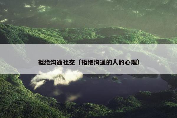 拒绝沟通社交（拒绝沟通的人的心理）