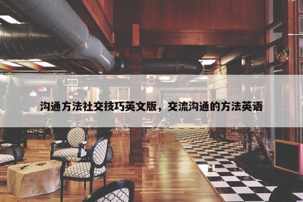 沟通方法社交技巧英文版，交流沟通的方法英语