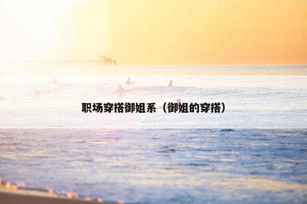 职场穿搭御姐系（御姐的穿搭）
