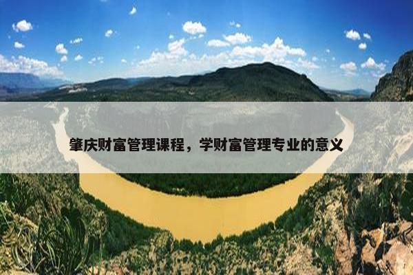 肇庆财富管理课程，学财富管理专业的意义