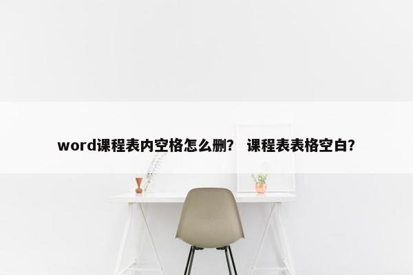 word课程表内空格怎么删？ 课程表表格空白？