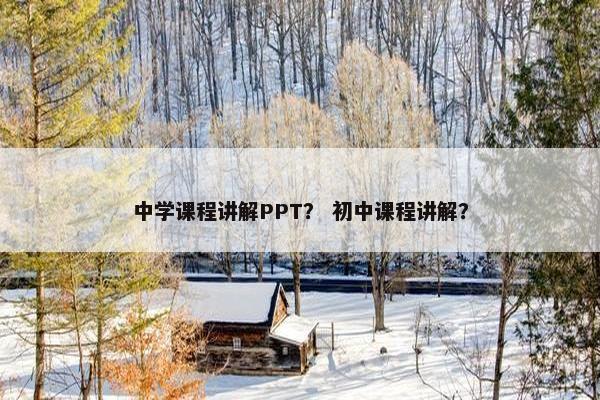 中学课程讲解PPT？ 初中课程讲解？