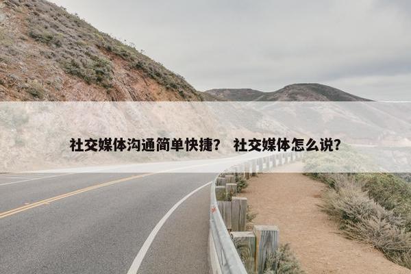 社交媒体沟通简单快捷？ 社交媒体怎么说？