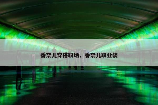 香奈儿穿搭职场，香奈儿职业装