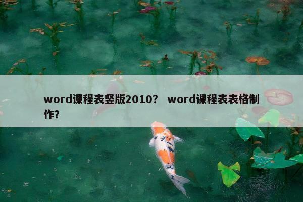 word课程表竖版2010？ word课程表表格制作？