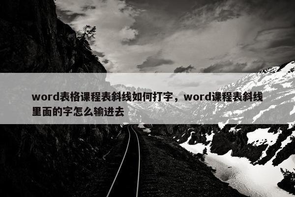 word表格课程表斜线如何打字，word课程表斜线里面的字怎么输进去