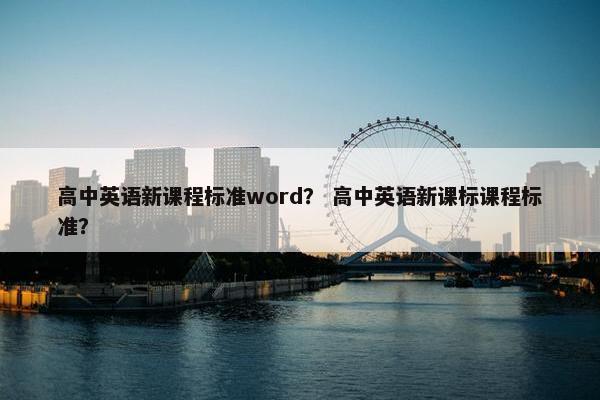 高中英语新课程标准word？ 高中英语新课标课程标准？