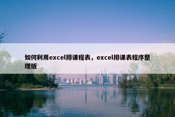 如何利用excel排课程表，excel排课表程序整理版