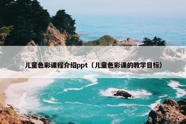 儿童色彩课程介绍ppt（儿童色彩课的教学目标）