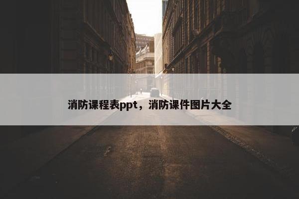 消防课程表ppt，消防课件图片大全