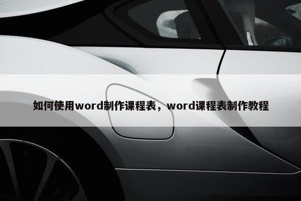如何使用word制作课程表，word课程表制作教程