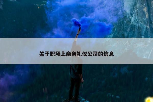 关于职场上商务礼仪公司的信息