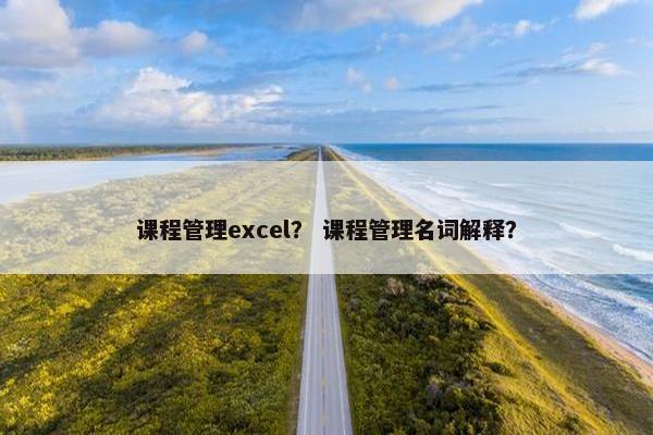 课程管理excel？ 课程管理名词解释？