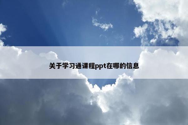 关于学习通课程ppt在哪的信息
