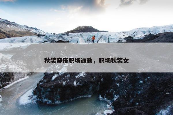 秋装穿搭职场通勤，职场秋装女