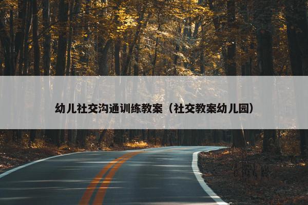 幼儿社交沟通训练教案（社交教案幼儿园）