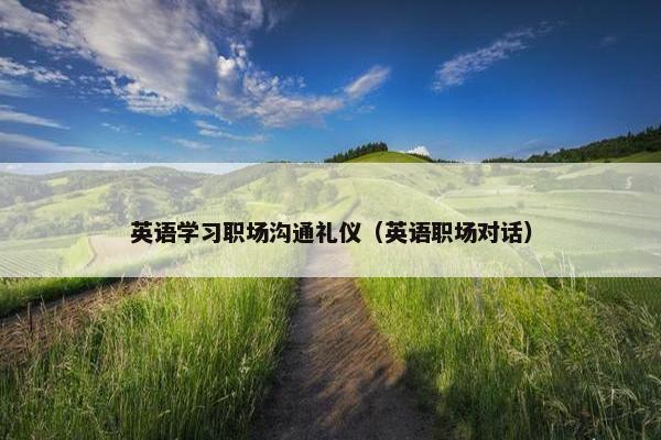 英语学习职场沟通礼仪（英语职场对话）