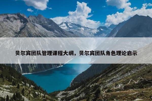 贝尔宾团队管理课程大纲，贝尔宾团队角色理论启示