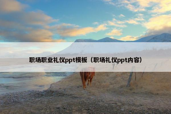 职场职业礼仪ppt模板（职场礼仪ppt内容）