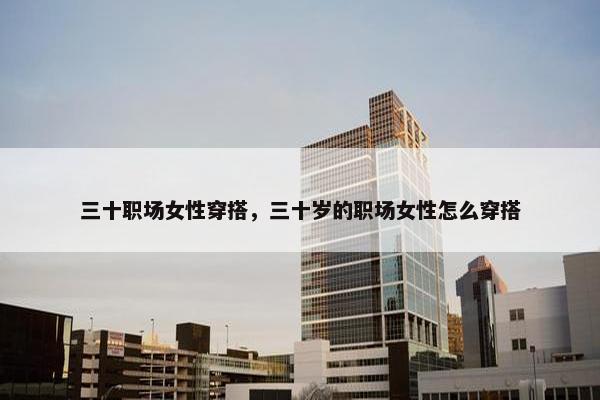 三十职场女性穿搭，三十岁的职场女性怎么穿搭