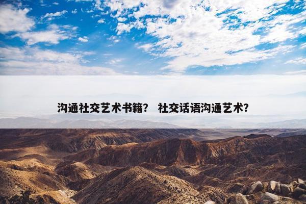 沟通社交艺术书籍？ 社交话语沟通艺术？