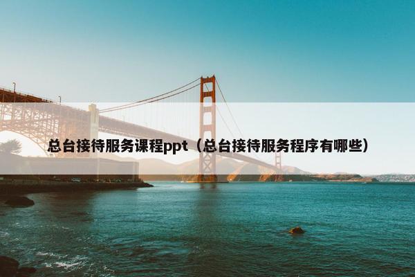 总台接待服务课程ppt（总台接待服务程序有哪些）