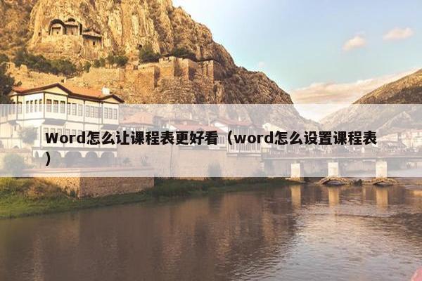 Word怎么让课程表更好看（word怎么设置课程表）