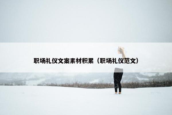 职场礼仪文案素材积累（职场礼仪范文）