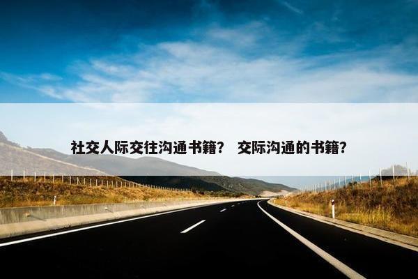 社交人际交往沟通书籍？ 交际沟通的书籍？