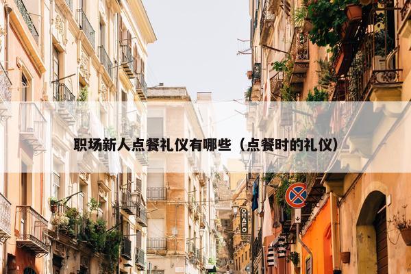 职场新人点餐礼仪有哪些（点餐时的礼仪）