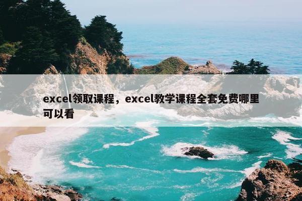 excel领取课程，excel教学课程全套免费哪里可以看