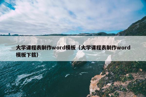 大学课程表制作word模板（大学课程表制作word模板下载）