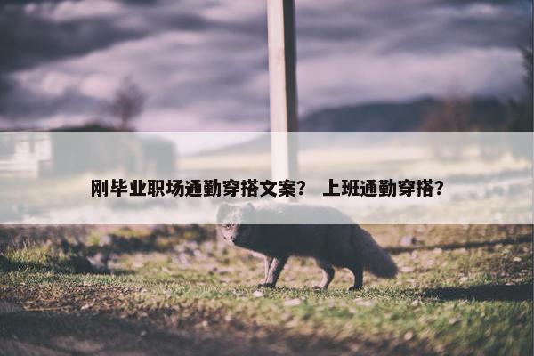 刚毕业职场通勤穿搭文案？ 上班通勤穿搭？