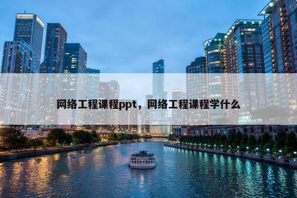 网络工程课程ppt，网络工程课程学什么