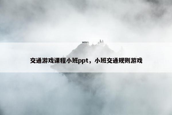 交通游戏课程小班ppt，小班交通规则游戏