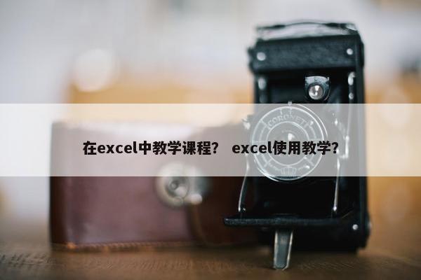 在excel中教学课程？ excel使用教学？